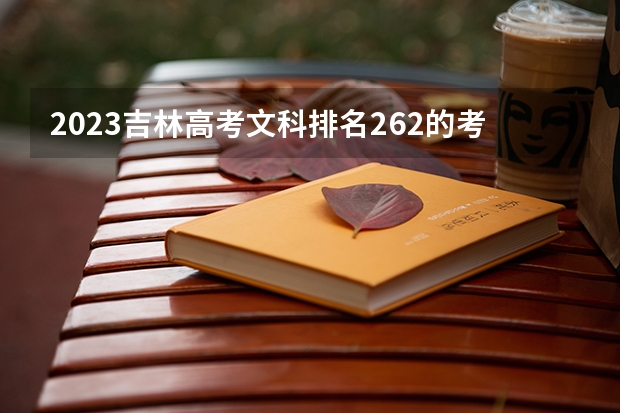 2023吉林高考文科排名262的考生报什么大学 历年录取分数线