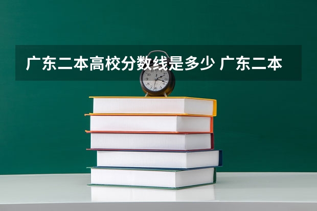 广东二本高校分数线是多少 广东二本大学最低分数线位次情况