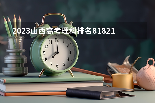 2023山西高考理科排名81821的考生报什么大学 历年录取分数线