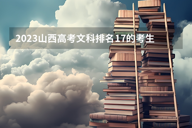 2023山西高考文科排名17的考生报什么大学 历年录取分数线