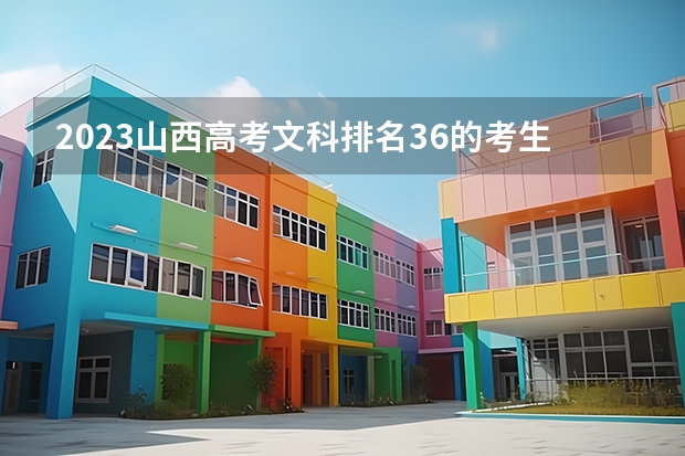 2023山西高考文科排名36的考生报什么大学 历年录取分数线