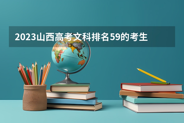 2023山西高考文科排名59的考生报什么大学 历年录取分数线