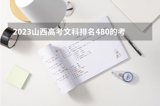 2023山西高考文科排名480的考生报什么大学 历年录取分数线