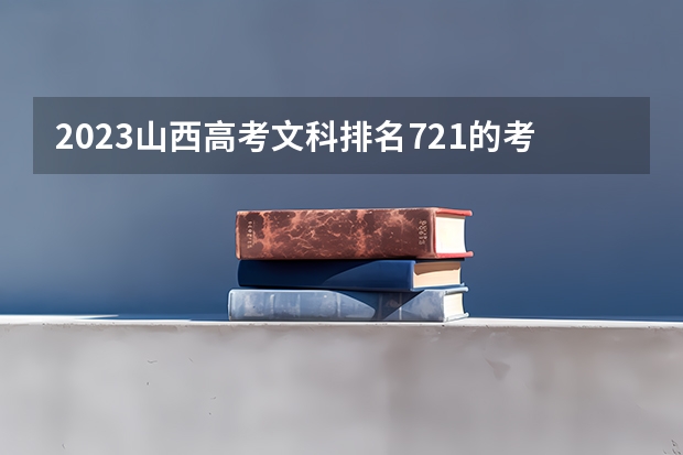 2023山西高考文科排名721的考生报什么大学 历年录取分数线