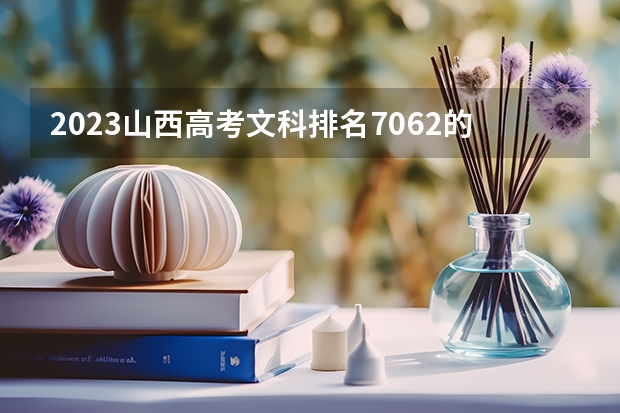 2023山西高考文科排名7062的考生报什么大学 历年录取分数线