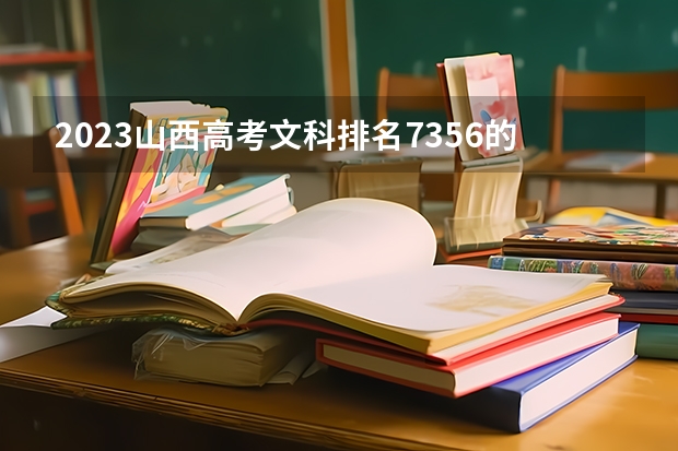 2023山西高考文科排名7356的考生报什么大学 历年录取分数线