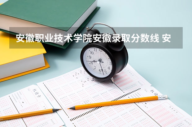 安徽职业技术学院安徽录取分数线 安徽职业技术学院安徽招生人数