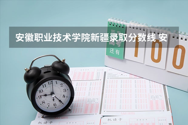 安徽职业技术学院新疆录取分数线 安徽职业技术学院新疆招生人数