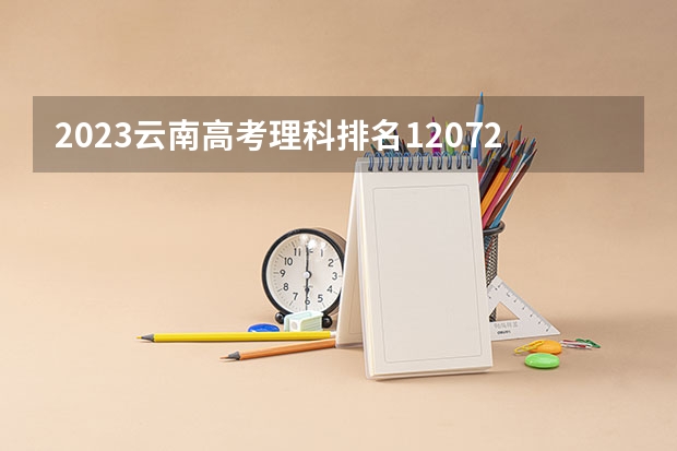 2023云南高考理科排名12072的考生报什么大学 历年录取分数线