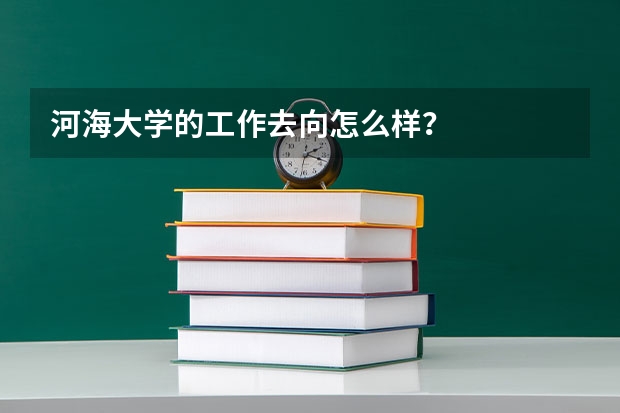 河海大学的工作去向怎么样？