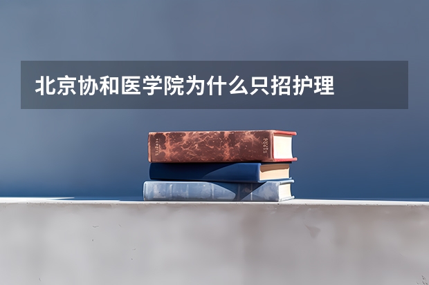 北京协和医学院为什么只招护理