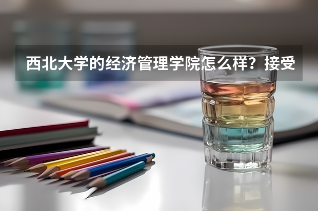 西北大学的经济管理学院怎么样？接受调剂吗？