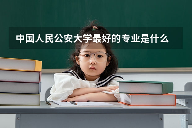 中国人民公安大学最好的专业是什么