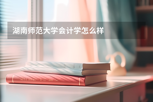 湖南师范大学会计学怎么样