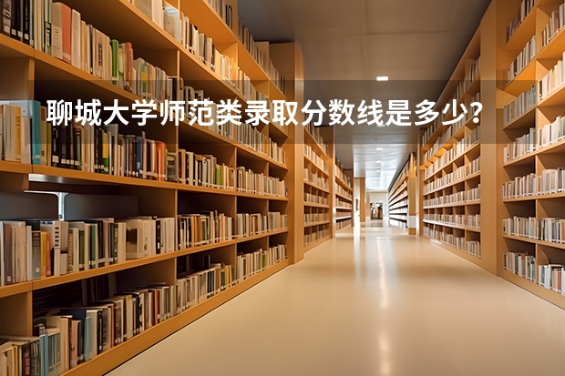 聊城大学师范类录取分数线是多少？