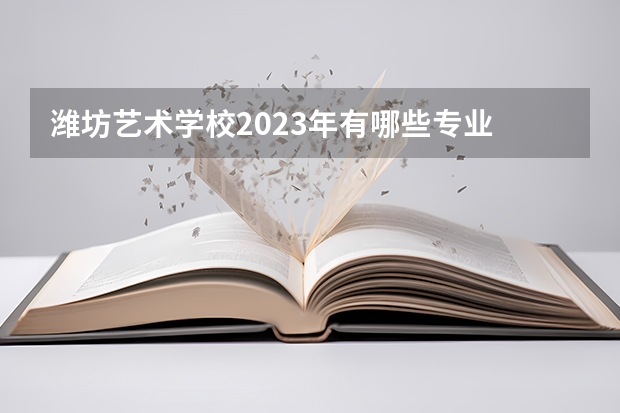 潍坊艺术学校2023年有哪些专业