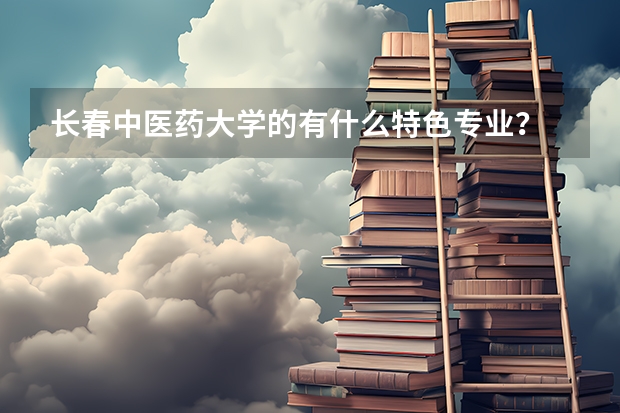 长春中医药大学的有什么特色专业？