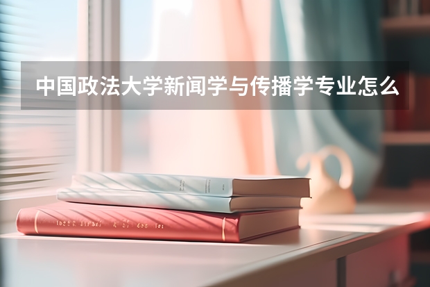 中国政法大学新闻学与传播学专业怎么样?