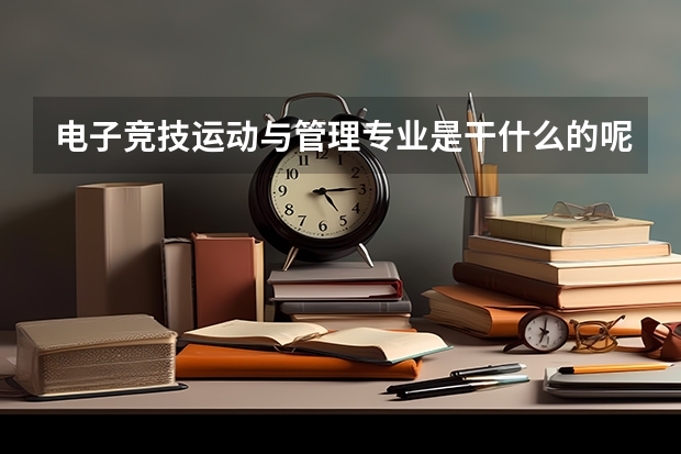 电子竞技运动与管理专业是干什么的呢?就业前景和方向怎样呢?