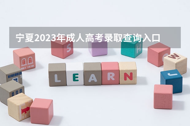 宁夏2023年成人高考录取查询入口 怎么查询？