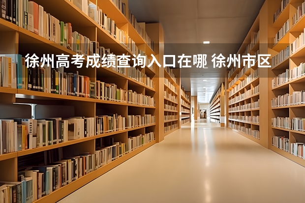 徐州高考成绩查询入口在哪 徐州市区高考考点