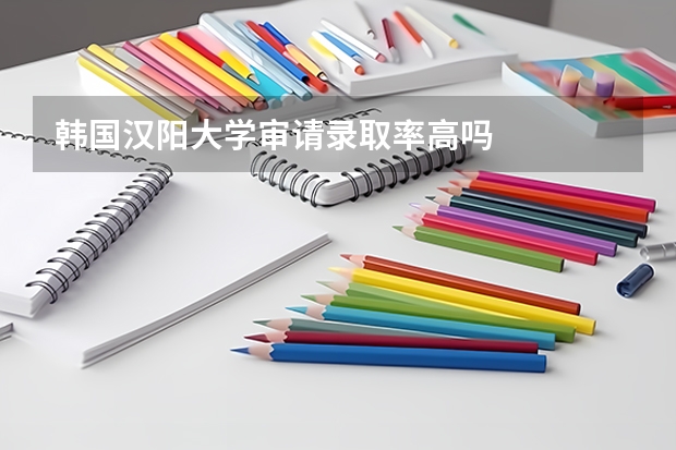 韩国汉阳大学审请录取率高吗